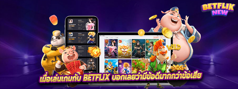 เมื่อเล่นเกมกับ Betflix บอกเลยว่ามีข้อดีมากกว่าข้อเสีย